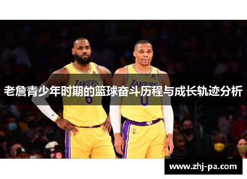 老詹青少年时期的篮球奋斗历程与成长轨迹分析 老詹青少年时期的篮球奋斗历程与成长轨迹分析
