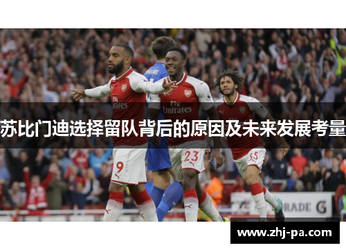 苏比门迪选择留队背后的原因及未来发展考量
