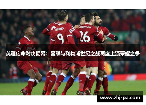 英超宿命对决揭幕:曼联与利物浦世纪之战再度上演荣耀之争 英超宿命对决揭幕:曼联与利物浦世纪之战再度上演荣耀之争