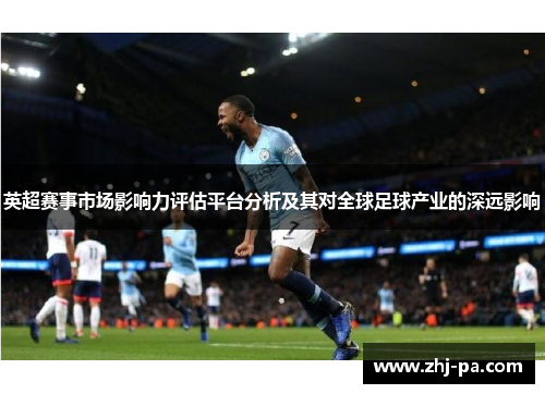 英超赛事市场影响力评估平台分析及其对全球足球产业的深远影响 英超赛事市场影响力评估平台分析及其对全球足球产业的深远影响
