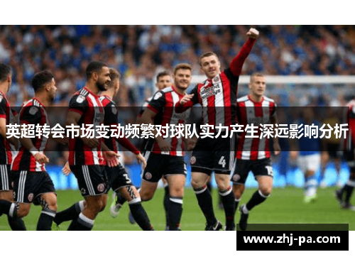 英超转会市场变动频繁对球队实力产生深远影响分析