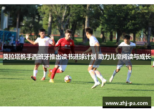 莫拉塔携手西班牙推出读书进球计划 助力儿童阅读与成长 莫拉塔携手西班牙推出读书进球计划 助力儿童阅读与成长