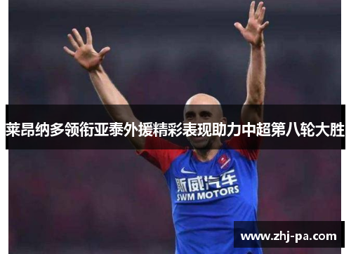 莱昂纳多领衔亚泰外援精彩表现助力中超第八轮大胜