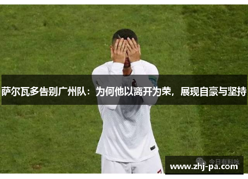 萨尔瓦多告别广州队:为何他以离开为荣,展现自豪与坚持 萨尔瓦多告别广州队:为何他以离开为荣,展现自豪与坚持