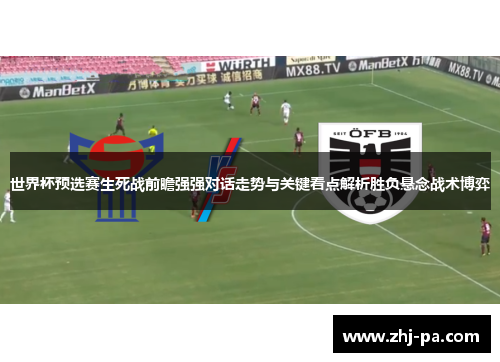 世界杯预选赛生死战前瞻强强对话走势与关键看点解析胜负悬念战术博弈
