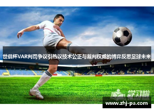 世俱杯VAR判罚争议引热议技术公正与裁判权威的博弈反思足球未来