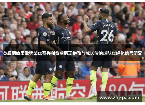 英超弱旅虽败犹荣比赛失利背后展现拼劲与成长价值球队年轻化信号明显