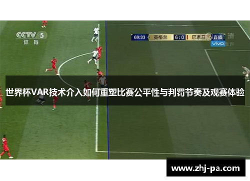 世界杯VAR技术介入如何重塑比赛公平性与判罚节奏及观赛体验 世界杯VAR技术介入如何重塑比赛公平性与判罚节奏及观赛体验