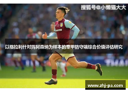 以格拉利什对阵阿森纳为样本的意甲防守端综合价值评估研究 以格拉利什对阵阿森纳为样本的意甲防守端综合价值评估研究