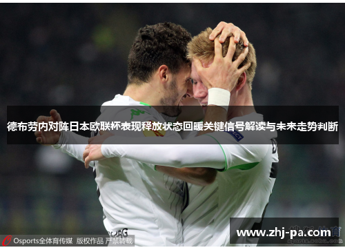 德布劳内对阵日本欧联杯表现释放状态回暖关键信号解读与未来走势判断 德布劳内对阵日本欧联杯表现释放状态回暖关键信号解读与未来走势判断