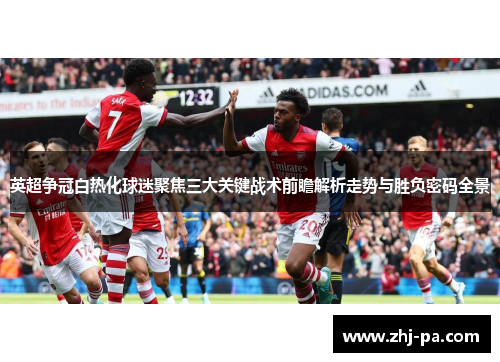 英超争冠白热化球迷聚焦三大关键战术前瞻解析走势与胜负密码全景