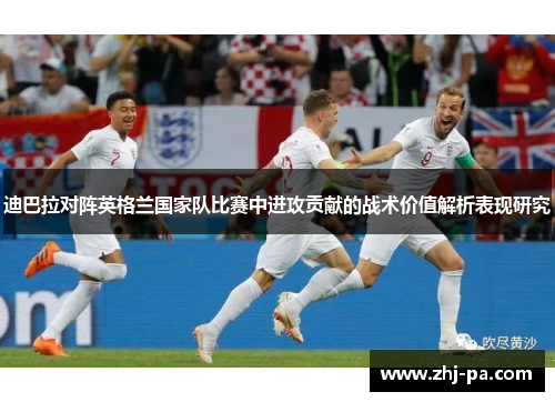 迪巴拉对阵英格兰国家队比赛中进攻贡献的战术价值解析表现研究 迪巴拉对阵英格兰国家队比赛中进攻贡献的战术价值解析表现研究