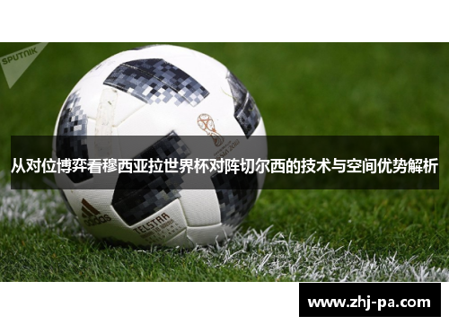 从对位博弈看穆西亚拉世界杯对阵切尔西的技术与空间优势解析 从对位博弈看穆西亚拉世界杯对阵切尔西的技术与空间优势解析