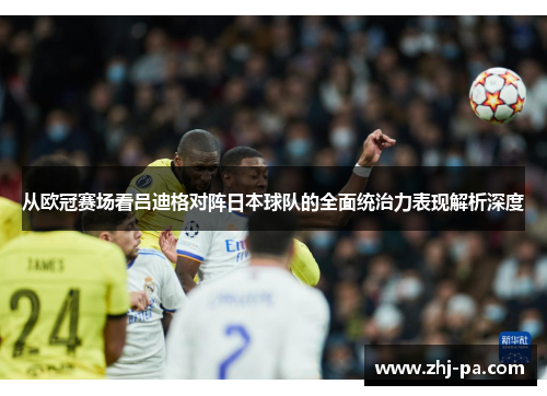 从欧冠赛场看吕迪格对阵日本球队的全面统治力表现解析深度