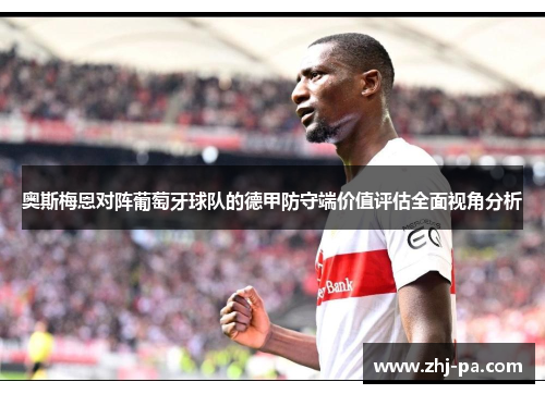 奥斯梅恩对阵葡萄牙球队的德甲防守端价值评估全面视角分析 奥斯梅恩对阵葡萄牙球队的德甲防守端价值评估全面视角分析