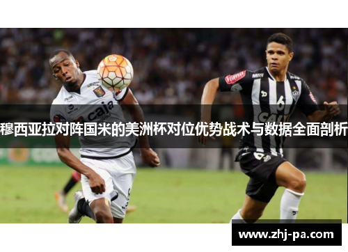 穆西亚拉对阵国米的美洲杯对位优势战术与数据全面剖析