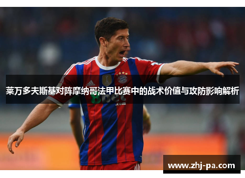 莱万多夫斯基对阵摩纳哥法甲比赛中的战术价值与攻防影响解析