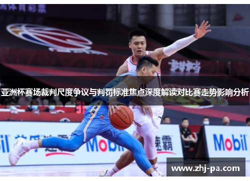 亚洲杯赛场裁判尺度争议与判罚标准焦点深度解读对比赛走势影响分析