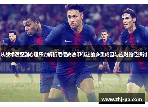 从战术适配到心理压力解析厄德高法甲低迷的多重成因与应对路径探讨 从战术适配到心理压力解析厄德高法甲低迷的多重成因与应对路径探讨