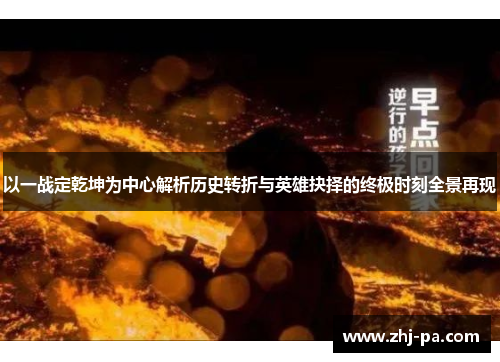 以一战定乾坤为中心解析历史转折与英雄抉择的终极时刻全景再现 以一战定乾坤为中心解析历史转折与英雄抉择的终极时刻全景再现