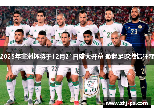 2025年非洲杯将于12月21日盛大开幕 掀起足球激情狂潮