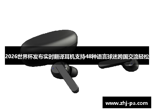 2026世界杯发布实时翻译耳机支持48种语言球迷跨国交流轻松