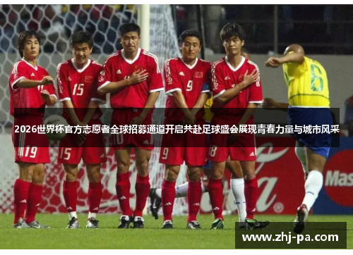 2026世界杯官方志愿者全球招募通道开启共赴足球盛会展现青春力量与城市风采