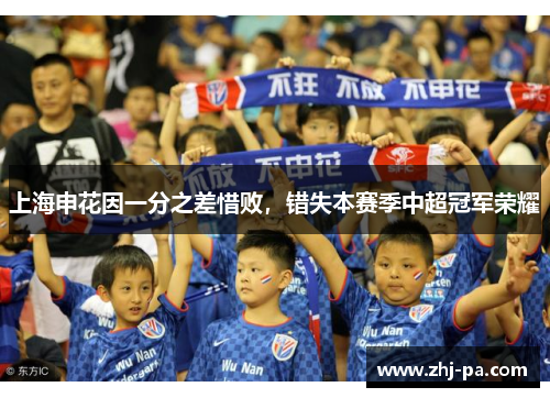 上海申花因一分之差惜败,错失本赛季中超冠军荣耀 上海申花因一分之差惜败,错失本赛季中超冠军荣耀