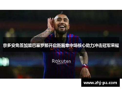 京多安免签加盟巴塞罗那开启新篇章中场核心助力冲击冠军荣耀