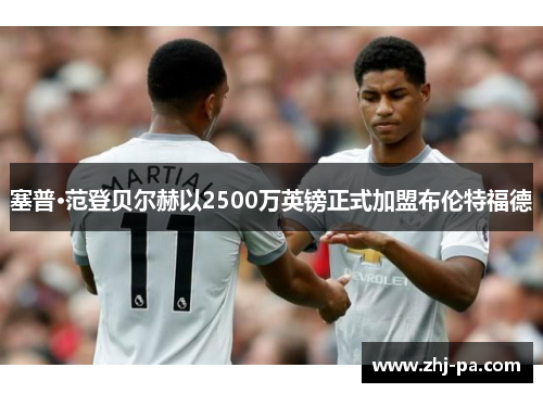 塞普·范登贝尔赫以2500万英镑正式加盟布伦特福德 塞普·范登贝尔赫以2500万英镑正式加盟布伦特福德
