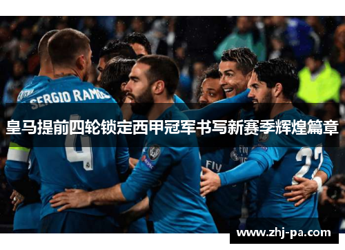 皇马提前四轮锁定西甲冠军书写新赛季辉煌篇章 皇马提前四轮锁定西甲冠军书写新赛季辉煌篇章
