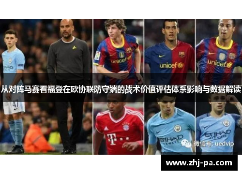 从对阵马赛看福登在欧协联防守端的战术价值评估体系影响与数据解读
