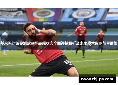 基米希对阵曼城欧联杯表现状态全面评估解析及未来战术影响前景展望 基米希对阵曼城欧联杯表现状态全面评估解析及未来战术影响前景展望