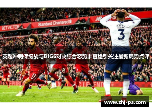 英超冲刺保级战与BIG6对决综合态势谁更稳引关注最新局势点评