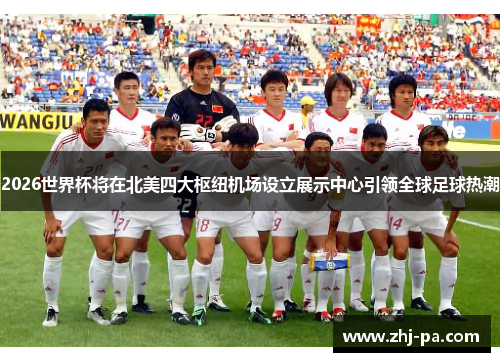 2026世界杯将在北美四大枢纽机场设立展示中心引领全球足球热潮