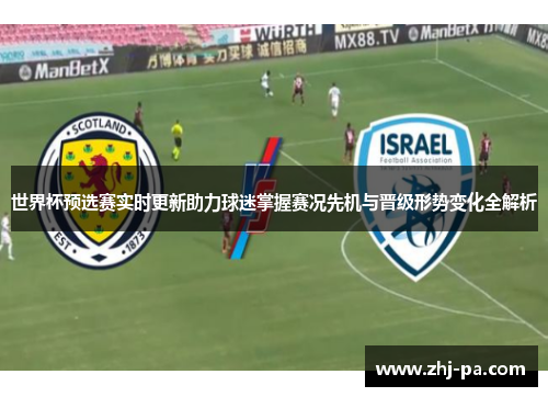 世界杯预选赛实时更新助力球迷掌握赛况先机与晋级形势变化全解析 世界杯预选赛实时更新助力球迷掌握赛况先机与晋级形势变化全解析