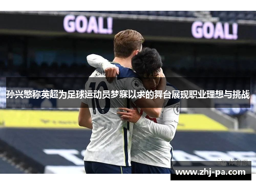 孙兴慜称英超为足球运动员梦寐以求的舞台展现职业理想与挑战