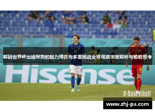 解码世界杯出线形势的魅力博弈与多重挑战全景观察深度解析与前瞻思考 解码世界杯出线形势的魅力博弈与多重挑战全景观察深度解析与前瞻思考